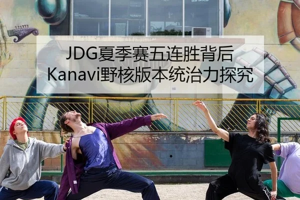 JDG夏季赛五连胜背后 Kanavi野核版本统治力探究
