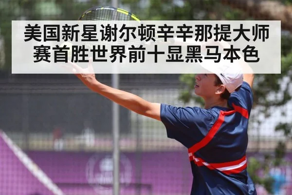 美国新星谢尔顿辛辛那提大师赛首胜世界前十显黑马本色