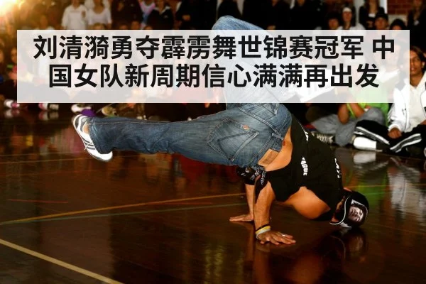 刘清漪勇夺霹雳舞世锦赛冠军 中国女队新周期信心满满再出发