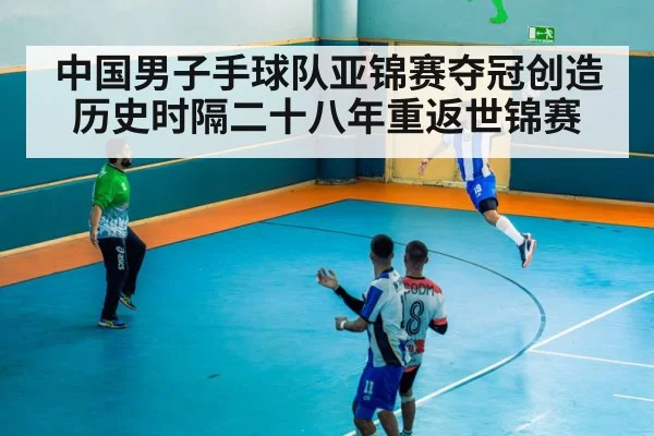 中国男子手球队亚锦赛夺冠创造历史时隔二十八年重返世锦赛